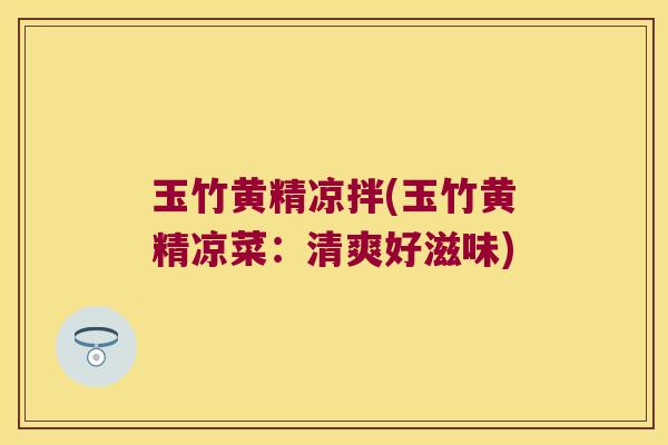 玉竹黄精凉拌(玉竹黄精凉菜：清爽好滋味)