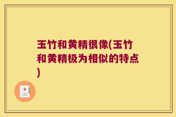 玉竹和黄精很像(玉竹和黄精极为相似的特点)