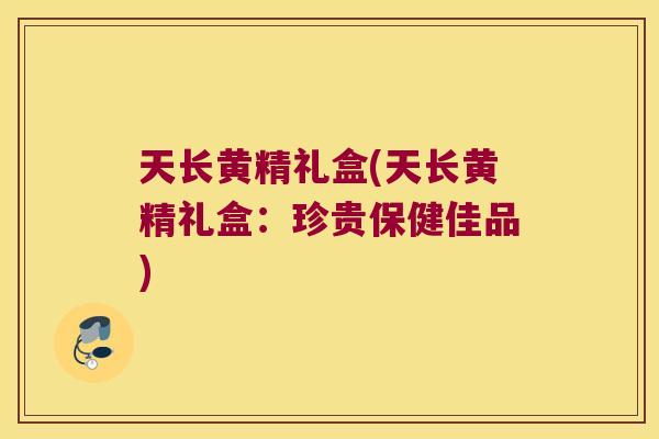 天长黄精礼盒(天长黄精礼盒：珍贵保健佳品)