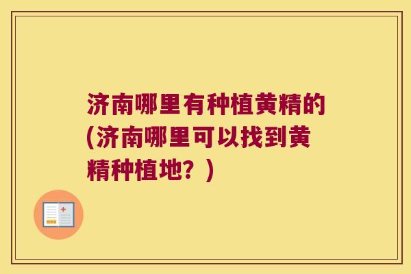 济南哪里有种植黄精的(济南哪里可以找到黄精种植地？)