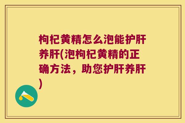 枸杞黄精怎么泡能养(泡枸杞黄精的正确方法，助您养)
