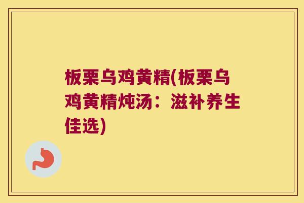 板栗乌鸡黄精(板栗乌鸡黄精炖汤：滋补养生佳选)