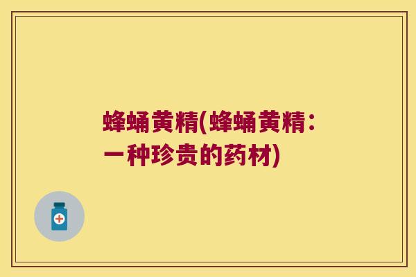 蜂蛹黄精(蜂蛹黄精：一种珍贵的药材)