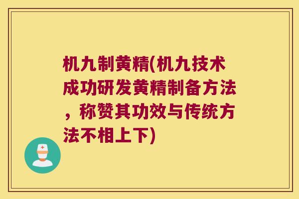 机九制黄精(机九技术成功研发黄精制备方法，称赞其功效与传统方法不相上下)