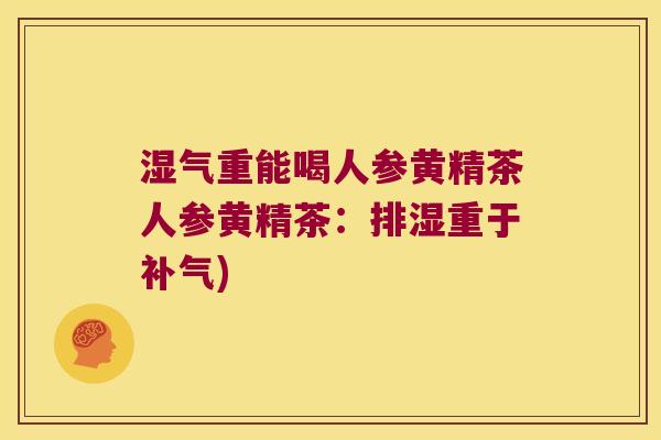 湿气重能喝人参黄精茶人参黄精茶：排湿重于)