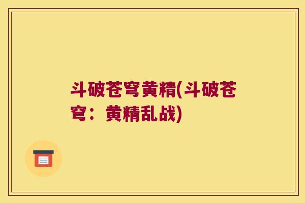 斗破苍穹黄精(斗破苍穹：黄精乱战)