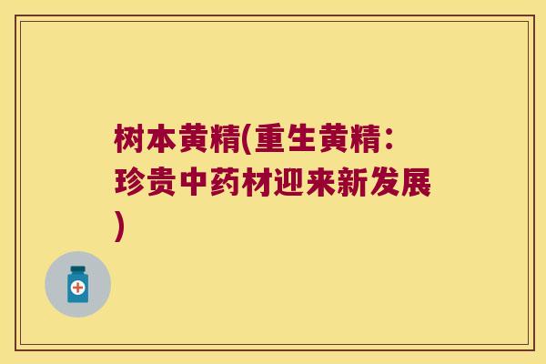 树本黄精(重生黄精：珍贵材迎来新发展)