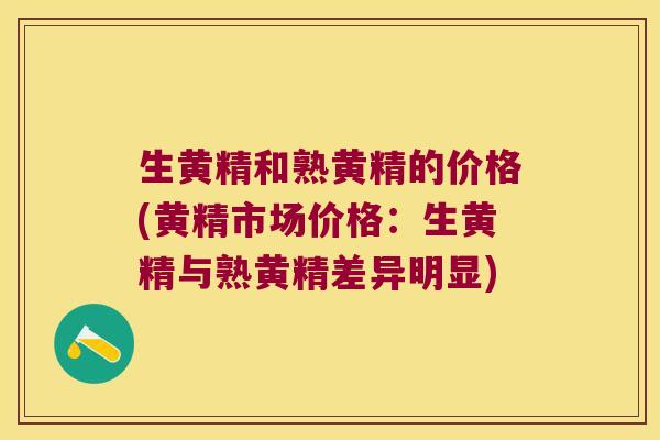 生黄精和熟黄精的价格(黄精市场价格：生黄精与熟黄精差异明显)