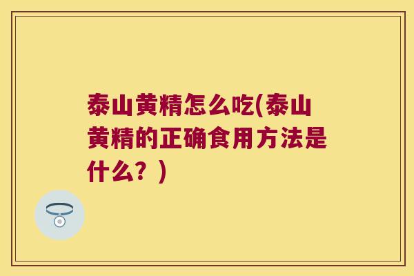 泰山黄精怎么吃(泰山黄精的正确食用方法是什么？)