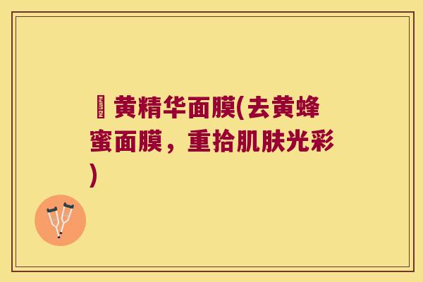 袪黄精华面膜(去黄蜂蜜面膜，重拾肌肤光彩)