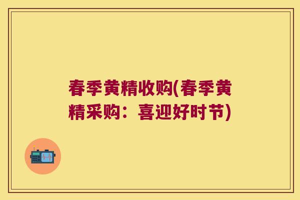 春季黄精收购(春季黄精采购：喜迎好时节)