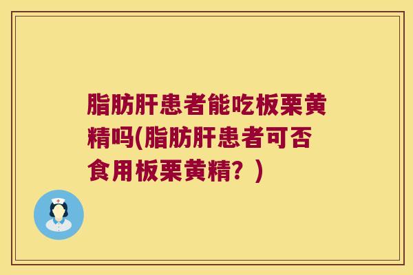 脂肪患者能吃板栗黄精吗(脂肪患者可否食用板栗黄精？)