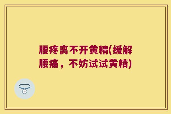 腰疼离不开黄精(缓解腰痛，不妨试试黄精)