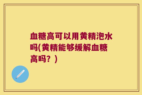 血糖高可以用黄精泡水吗(黄精能够缓解血糖高吗？)