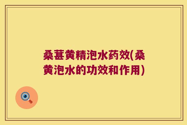 桑葚黄精泡水药效(桑黄泡水的功效和作用)