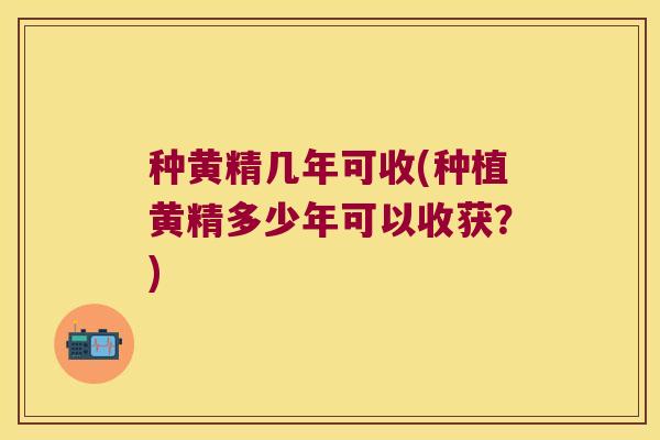 种黄精几年可收(种植黄精多少年可以收获？)
