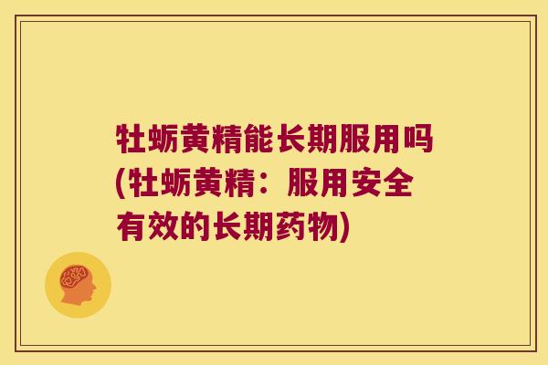 牡蛎黄精能长期服用吗(牡蛎黄精：服用安全有效的长期)