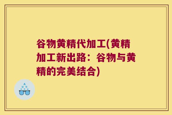 谷物黄精代加工(黄精加工新出路：谷物与黄精的完美结合)