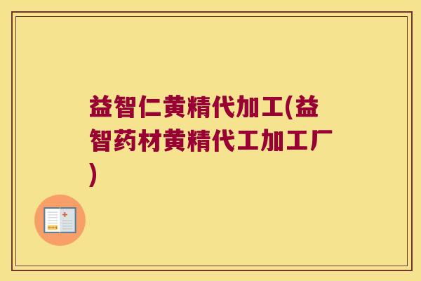 益智仁黄精代加工(益智药材黄精代工加工厂)