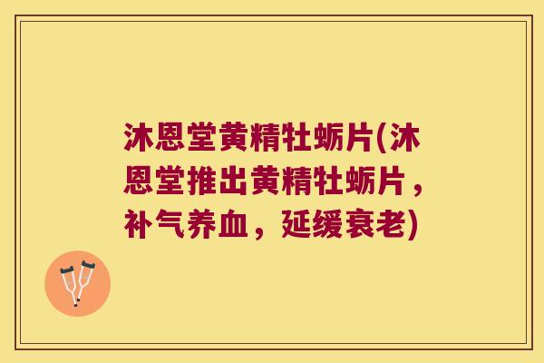 沐恩堂黄精牡蛎片(沐恩堂推出黄精牡蛎片，，延缓)