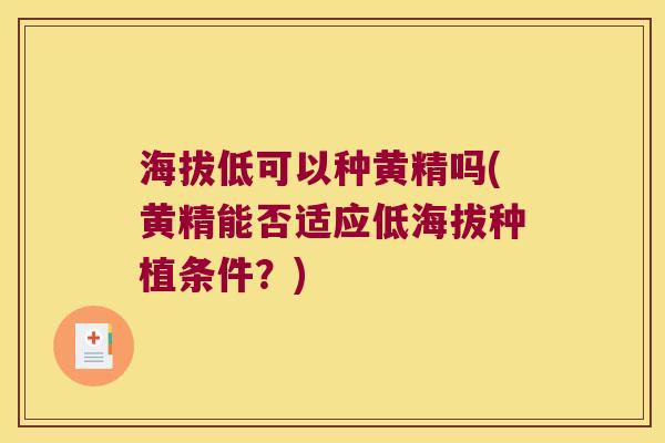 海拔低可以种黄精吗(黄精能否适应低海拔种植条件？)