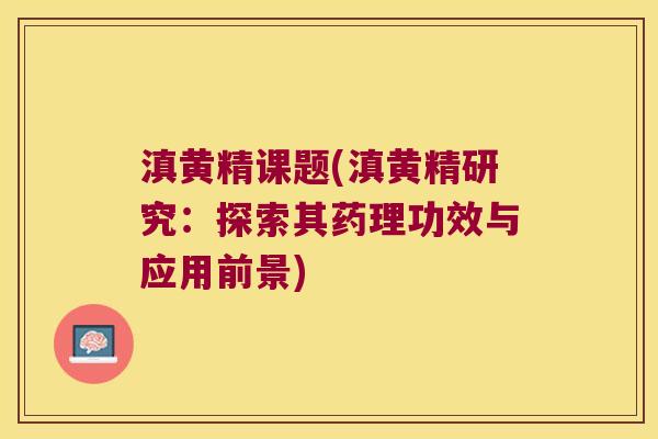 滇黄精课题(滇黄精研究：探索其药理功效与应用前景)