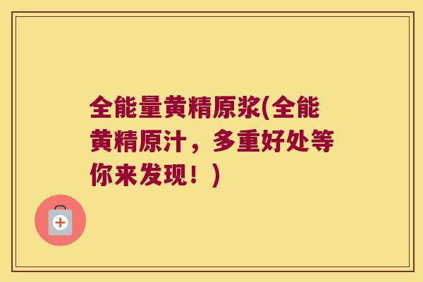 全能量黄精原浆(全能黄精原汁，多重好处等你来发现！)