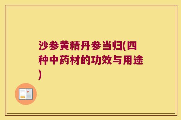 沙参黄精丹参当归(四种中药材的功效与用途)