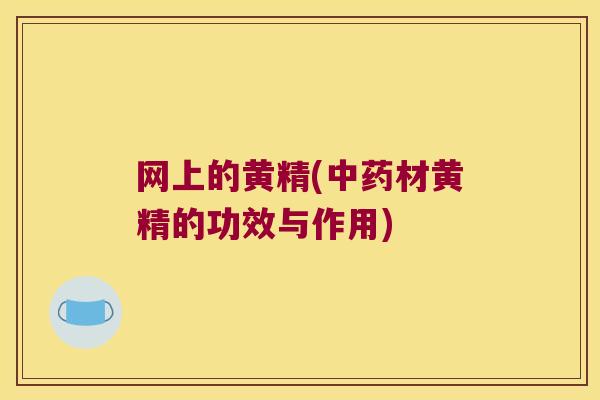 网上的黄精(中药材黄精的功效与作用)