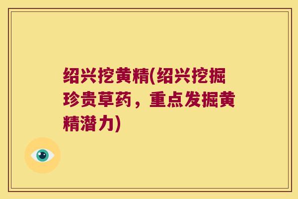 绍兴挖黄精(绍兴挖掘珍贵草药，重点发掘黄精潜力)
