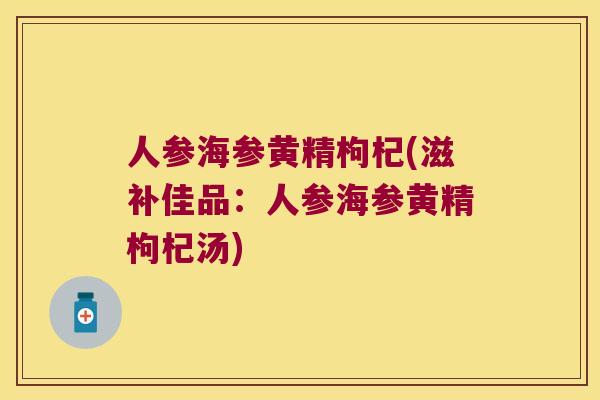 人参海参黄精枸杞(滋补佳品：人参海参黄精枸杞汤)