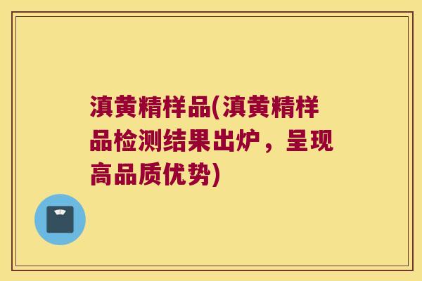 滇黄精样品(滇黄精样品检测结果出炉，呈现高品质优势)