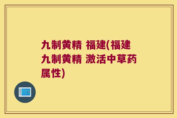 九制黄精 福建(福建九制黄精 激活中草药属性)