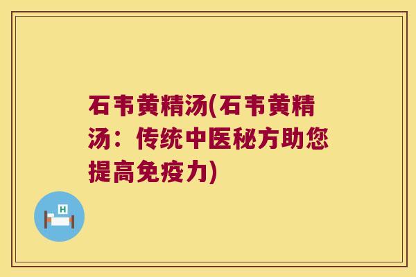 石韦黄精汤(石韦黄精汤：传统中医秘方助您提高力)
