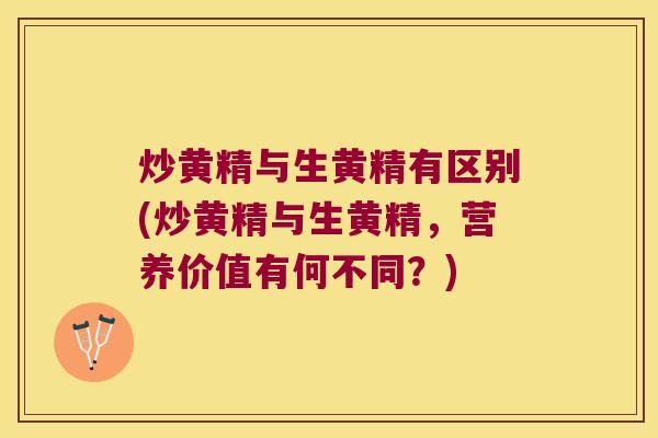 炒黄精与生黄精有区别(炒黄精与生黄精，营养价值有何不同？)
