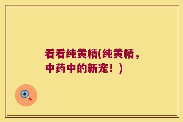 看看纯黄精(纯黄精，中的新宠！)