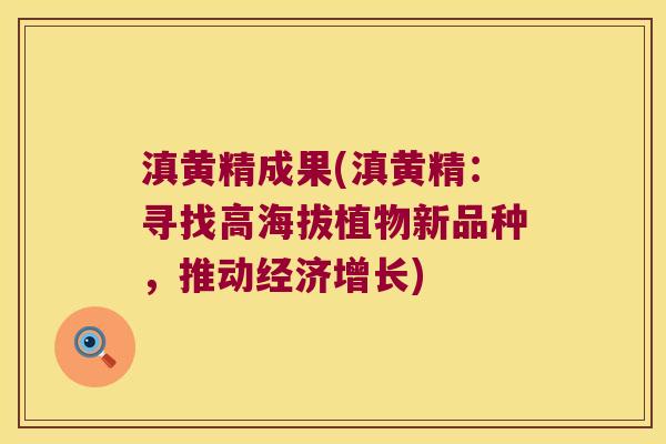 滇黄精成果(滇黄精：寻找高海拔植物新品种，推动经济增长)