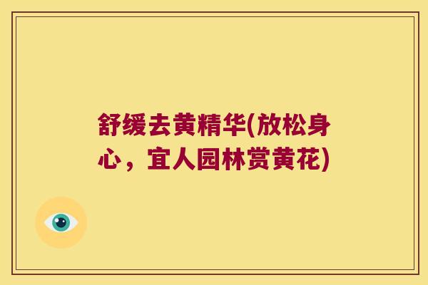 舒缓去黄精华(放松身心，宜人园林赏黄花)
