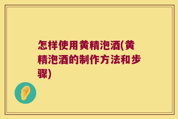怎样使用黄精泡酒(黄精泡酒的制作方法和步骤)