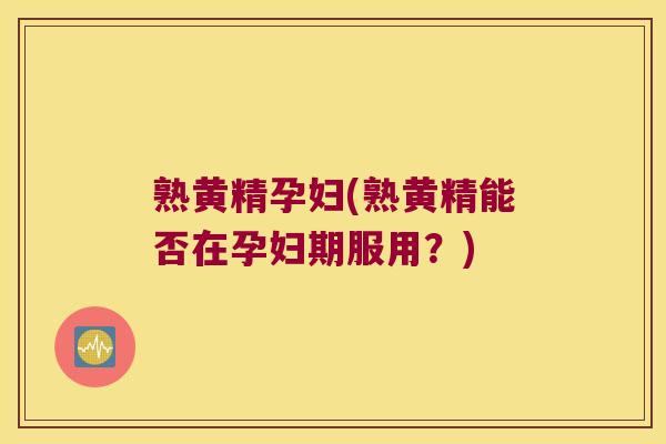 熟黄精孕妇(熟黄精能否在孕妇期服用？)
