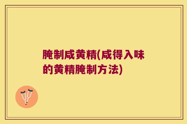 腌制咸黄精(咸得入味的黄精腌制方法)