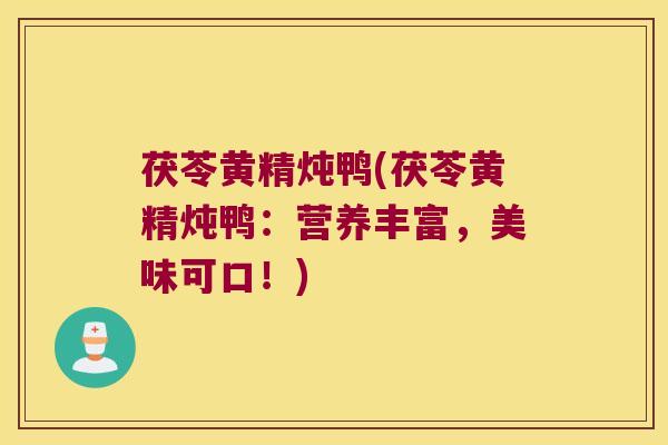 茯苓黄精炖鸭(茯苓黄精炖鸭：营养丰富，美味可口！)