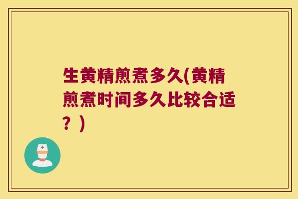 生黄精煎煮多久(黄精煎煮时间多久比较合适？)