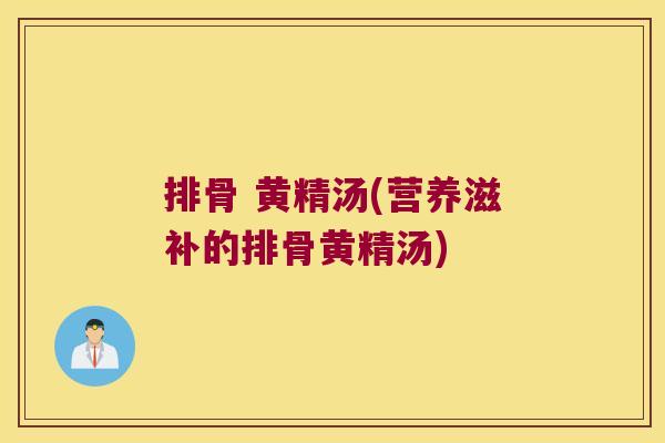 排骨 黄精汤(营养滋补的排骨黄精汤)