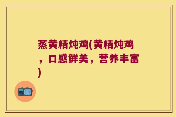 蒸黄精炖鸡(黄精炖鸡，口感鲜美，营养丰富)
