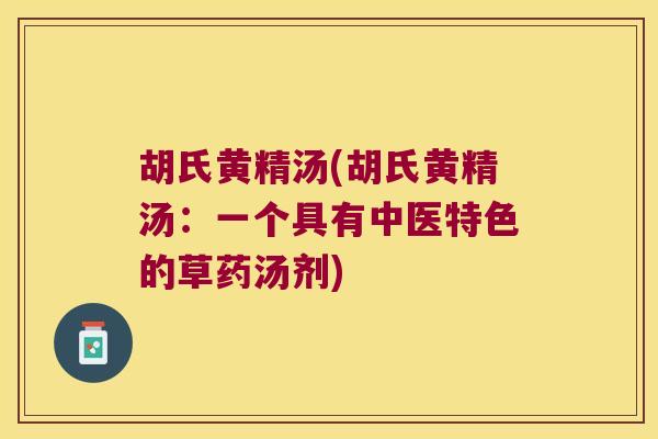 胡氏黄精汤(胡氏黄精汤：一个具有中医特色的草药汤剂)