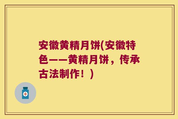 安徽黄精月饼(安徽特色——黄精月饼，传承古法制作！)