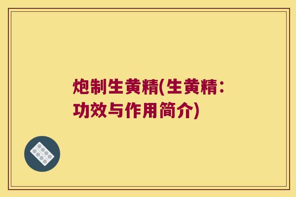 炮制生黄精(生黄精：功效与作用简介)