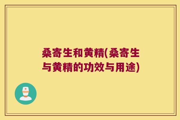 桑寄生和黄精(桑寄生与黄精的功效与用途)