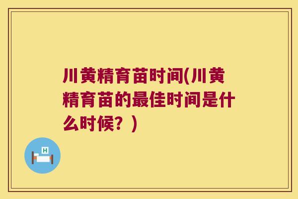 川黄精育苗时间(川黄精育苗的最佳时间是什么时候？)